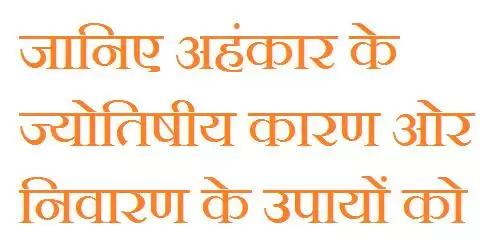 जानिए अहंकार के ज्योतिषीय कारण ओर निवारण के उपायों को
