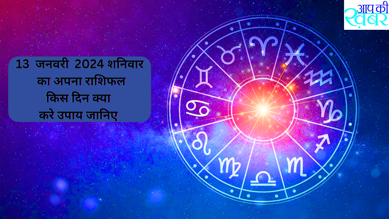 Today Horoscope :Which birth date is which horoscope? 13  जनवरी  2024 शनिवार  का अपना राशिफल किस दिन क्या करे उपाय जानिए 