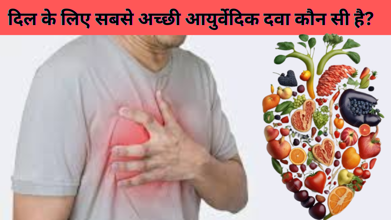 दिल के लिए सबसे अच्छी आयुर्वेदिक दवा कौन सी है? जानिए 