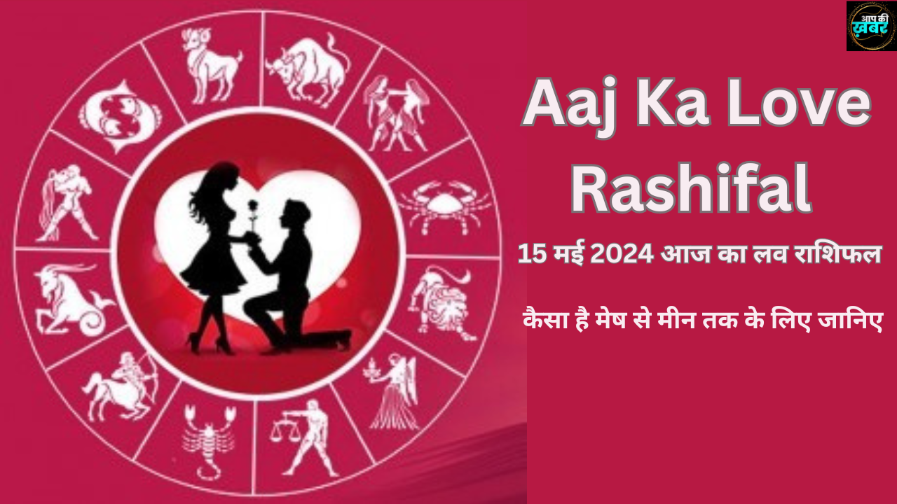  Aaj Ka Love Rashifal : 15 मई 2024 आज का लव राशिफल कैसा है मेष से मीन तक के लिए जानिए