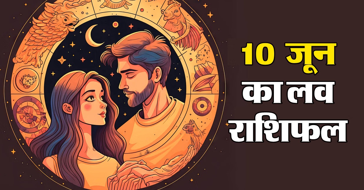Aaj Ka Love Rashifal &ndash; 10 जून&nbsp; 2025&nbsp; मगलवार &nbsp;का लव राशिफल जानिए