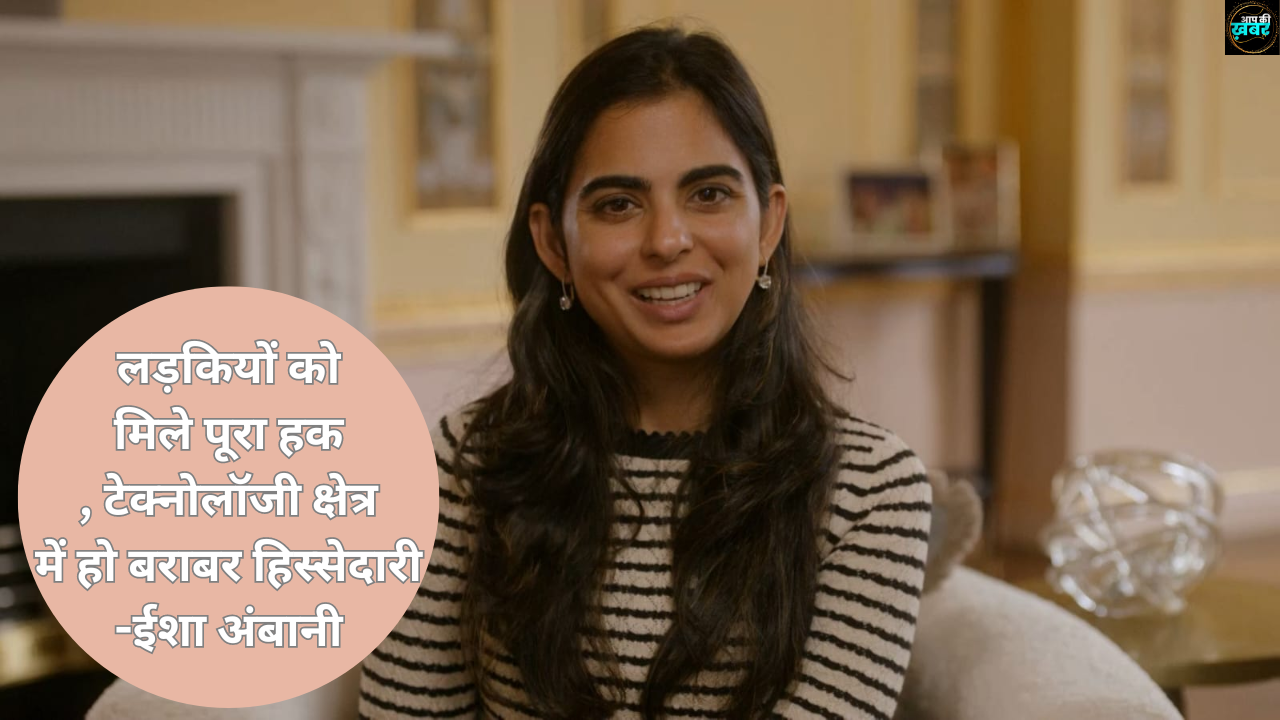 लड़कियों को मिले पूरा हक, टेक्नोलॉजी क्षेत्र में हो बराबर हिस्सेदारी- ईशा अंबानी
