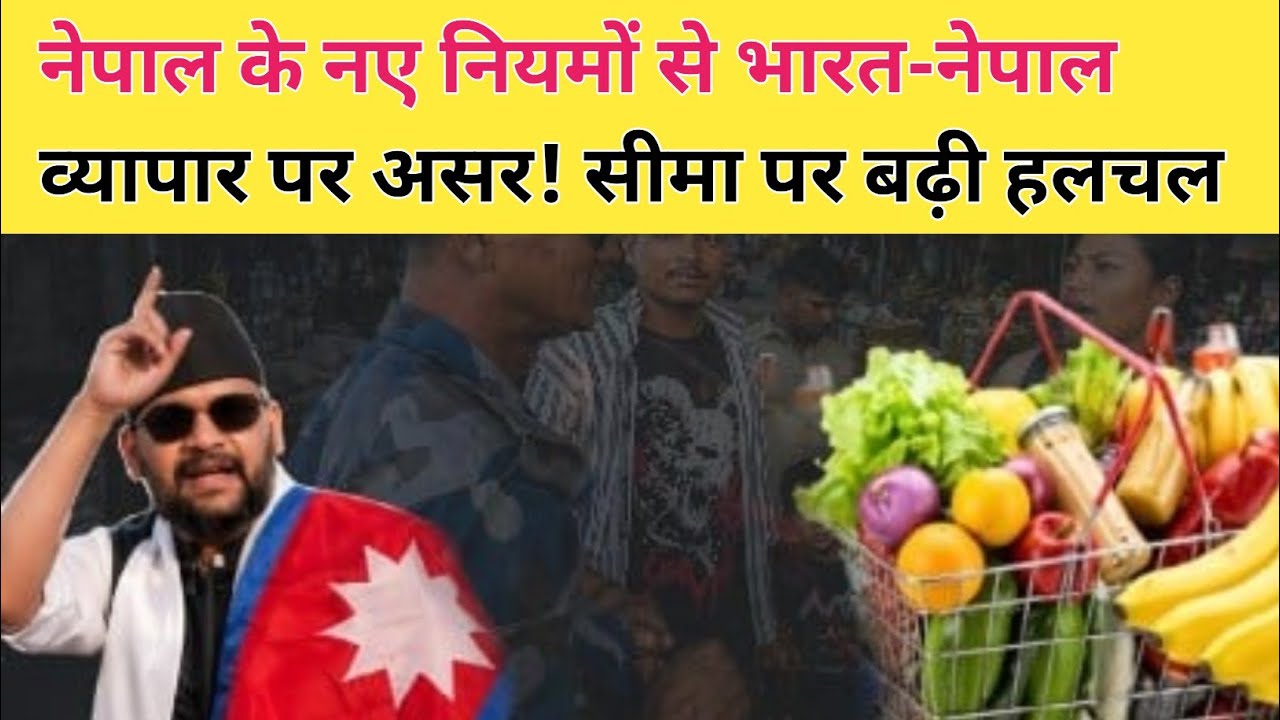 नेपाल के नए सीमा नियमों से ठप हुआ व्यापार, सीमावर्ती जिलों में संकट गहराया