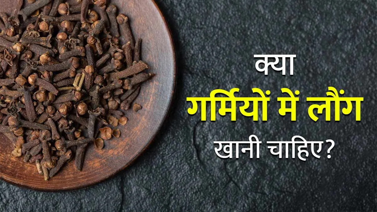 गर्मी में लौंग खाने के 5 बड़े फायदे