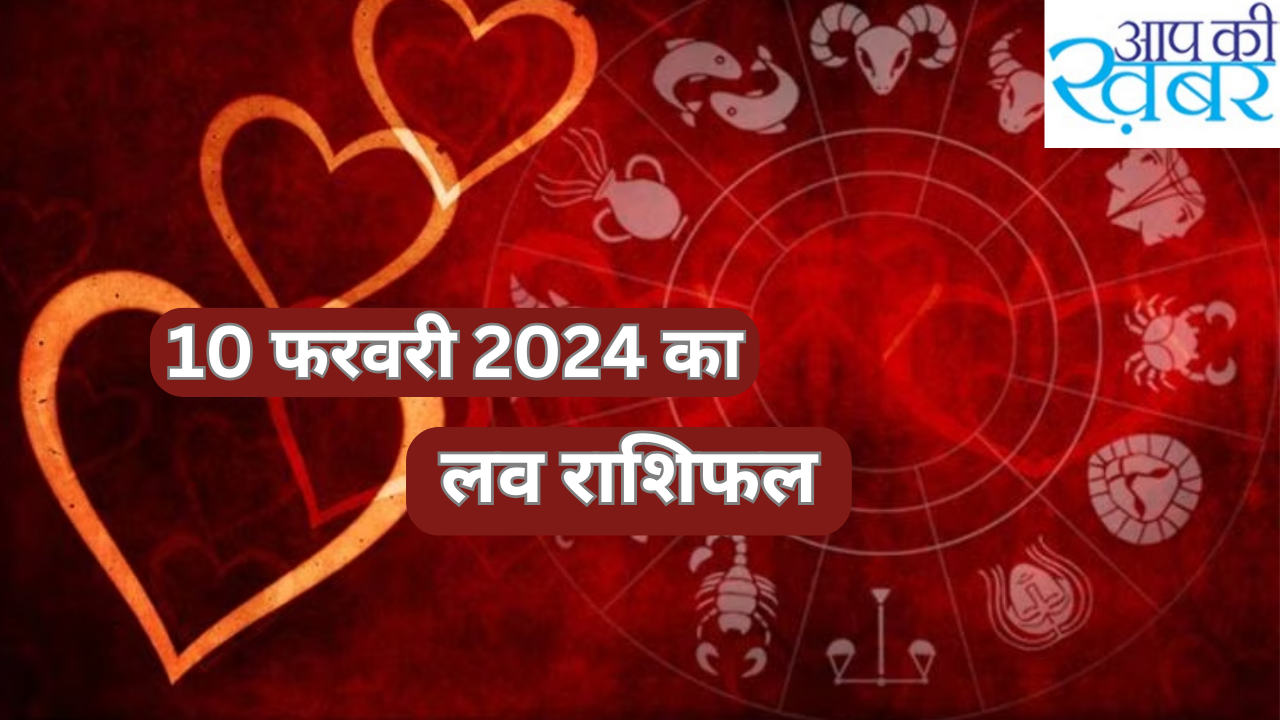 &nbsp;10&nbsp; February ka love &nbsp;Rashifal : जानिए &nbsp;10 फरवरी 2024 का लव राशिफल सभी राशियों वाले व्यकित जरुर देखे&nbsp;
